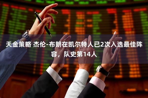 天金策略 杰伦-布朗在凯尔特人已2次入选最佳阵容，队史第14人