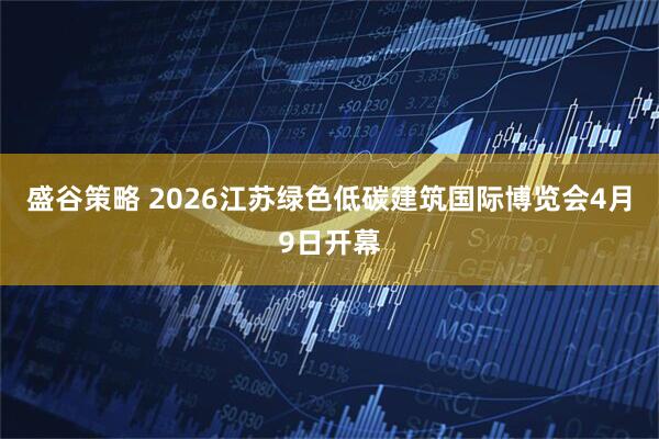 盛谷策略 2026江苏绿色低碳建筑国际博览会4月9日开幕